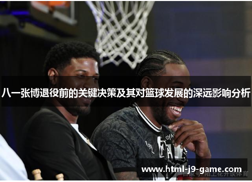 八一张博退役前的关键决策及其对篮球发展的深远影响分析