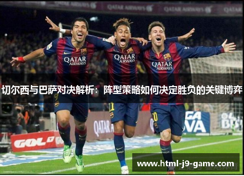 切尔西与巴萨对决解析：阵型策略如何决定胜负的关键博弈