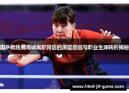 国乒教练黄海诚离职背后的深层原因与职业生涯转折揭秘
