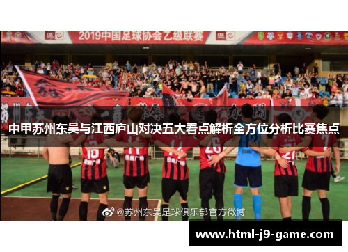 中甲苏州东吴与江西庐山对决五大看点解析全方位分析比赛焦点