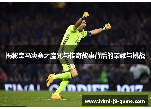 揭秘皇马决赛之魔咒与传奇故事背后的荣耀与挑战