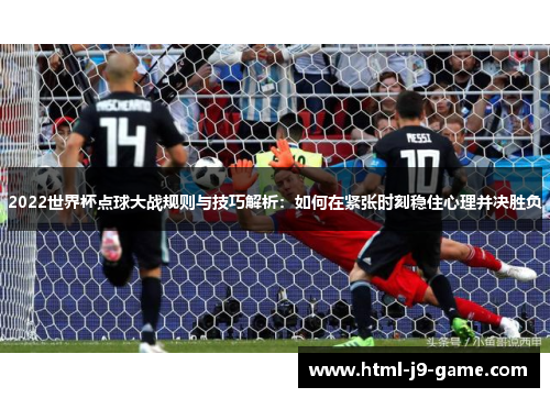 2022世界杯点球大战规则与技巧解析：如何在紧张时刻稳住心理并决胜负