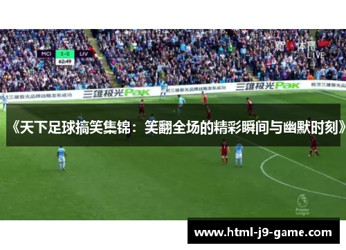 《天下足球搞笑集锦：笑翻全场的精彩瞬间与幽默时刻》