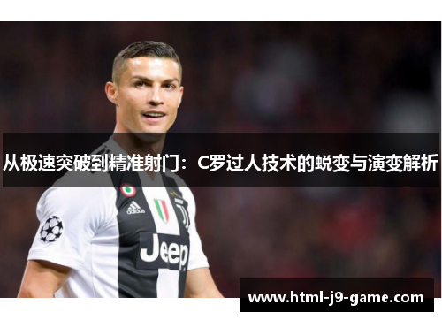 从极速突破到精准射门：C罗过人技术的蜕变与演变解析