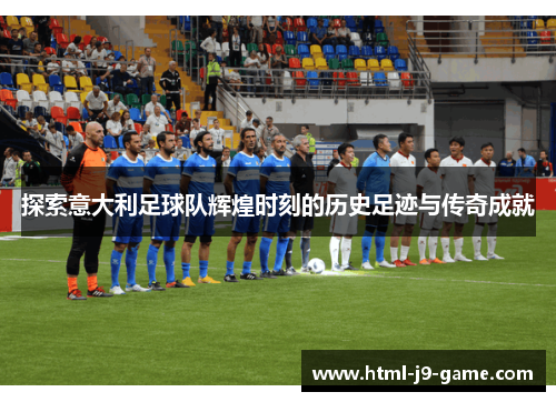 探索意大利足球队辉煌时刻的历史足迹与传奇成就