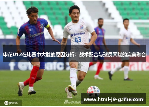申花U12在比赛中大胜的原因分析：战术配合与球员天赋的完美融合