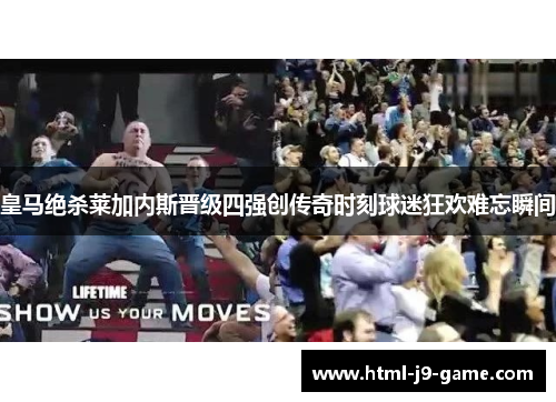 皇马绝杀莱加内斯晋级四强创传奇时刻球迷狂欢难忘瞬间