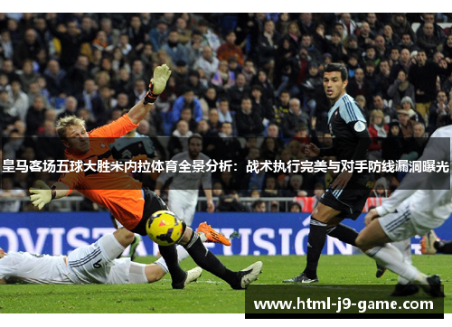 皇马客场五球大胜米内拉体育全景分析：战术执行完美与对手防线漏洞曝光