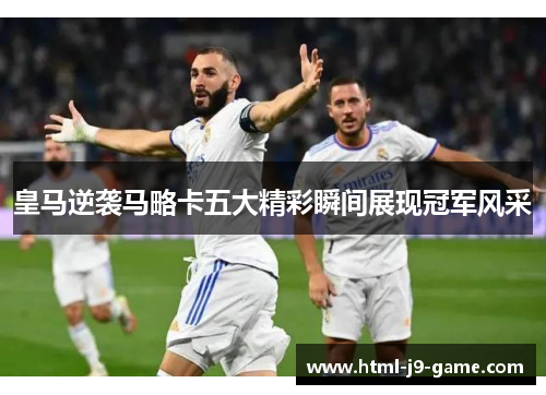 皇马逆袭马略卡五大精彩瞬间展现冠军风采