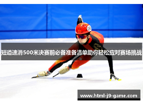 短道速滑500米决赛前必备准备清单助你轻松应对赛场挑战