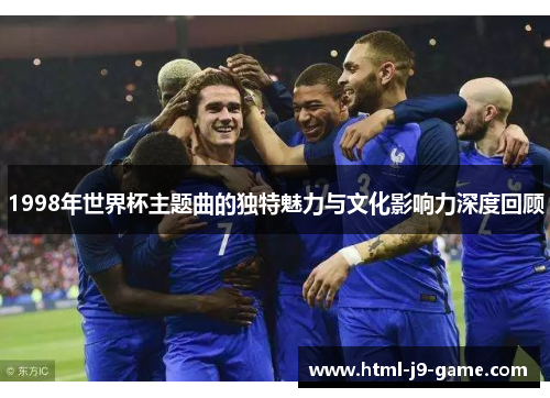 1998年世界杯主题曲的独特魅力与文化影响力深度回顾