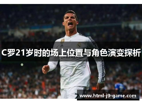 C罗21岁时的场上位置与角色演变探析