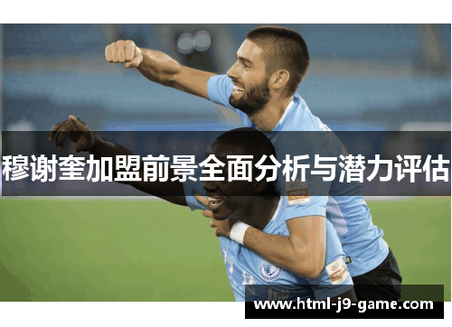 穆谢奎加盟前景全面分析与潜力评估