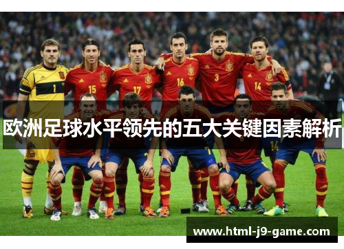 欧洲足球水平领先的五大关键因素解析