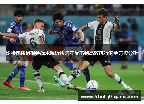 沙特逆袭阿根廷战术解析从防守反击到高效执行的全方位分析