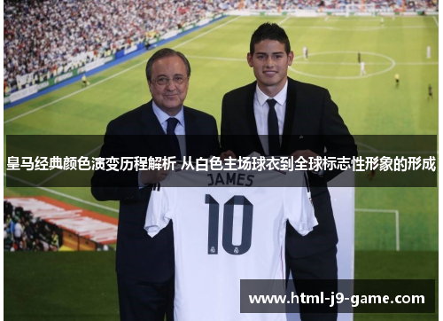 皇马经典颜色演变历程解析 从白色主场球衣到全球标志性形象的形成