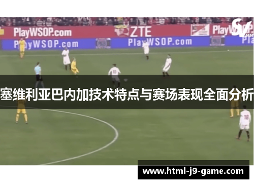 塞维利亚巴内加技术特点与赛场表现全面分析