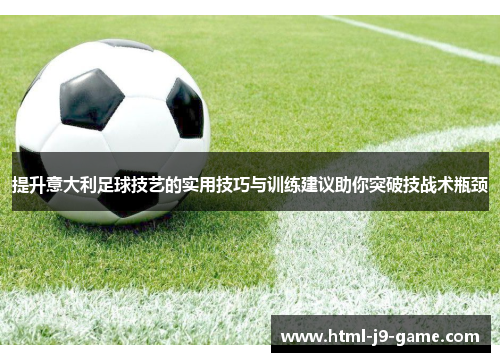 提升意大利足球技艺的实用技巧与训练建议助你突破技战术瓶颈