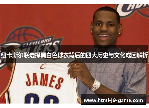 纽卡斯尔联选择黑白色球衣背后的四大历史与文化成因解析