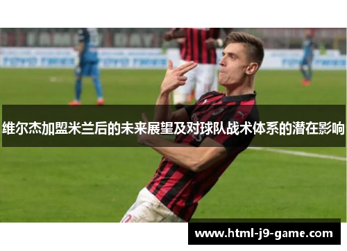 维尔杰加盟米兰后的未来展望及对球队战术体系的潜在影响