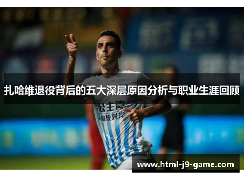 扎哈维退役背后的五大深层原因分析与职业生涯回顾
