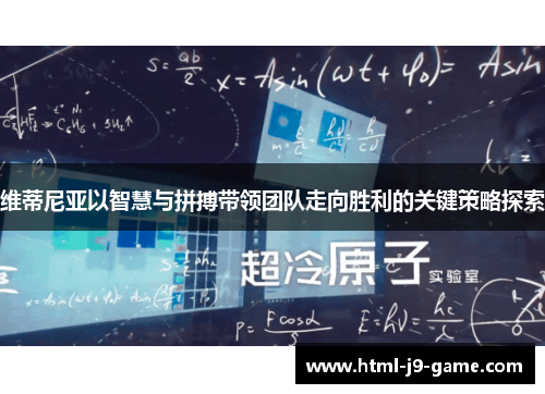 维蒂尼亚以智慧与拼搏带领团队走向胜利的关键策略探索