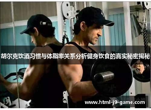 胡尔克饮酒习惯与体脂率关系分析健身饮食的真实秘密揭秘