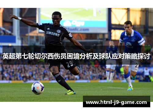 英超第七轮切尔西伤员困境分析及球队应对策略探讨