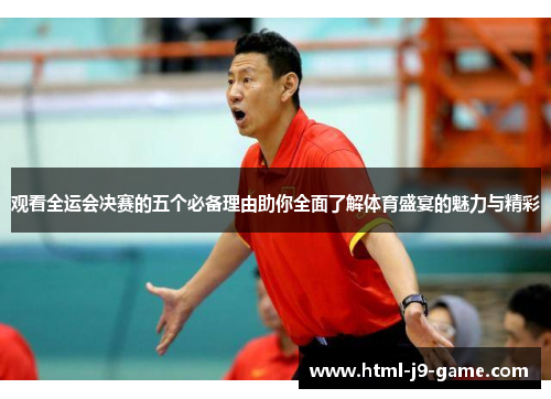 观看全运会决赛的五个必备理由助你全面了解体育盛宴的魅力与精彩