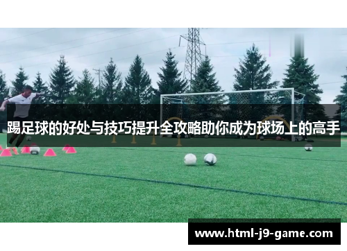 踢足球的好处与技巧提升全攻略助你成为球场上的高手