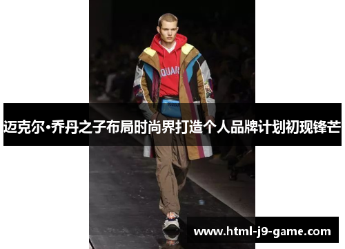 迈克尔·乔丹之子布局时尚界打造个人品牌计划初现锋芒