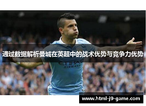 通过数据解析曼城在英超中的战术优势与竞争力优势