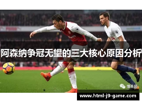 阿森纳争冠无望的三大核心原因分析