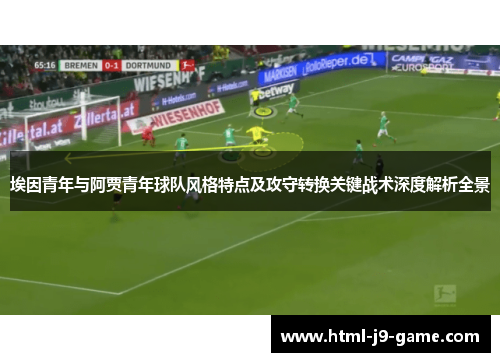 埃因青年与阿贾青年球队风格特点及攻守转换关键战术深度解析全景