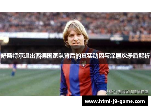 舒斯特尔退出西德国家队背后的真实动因与深层次矛盾解析