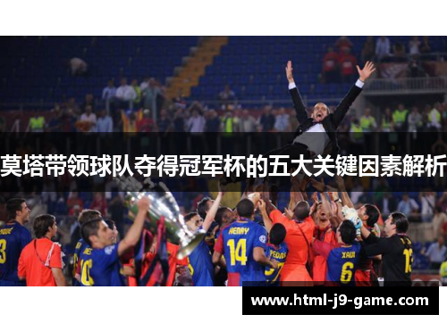 莫塔带领球队夺得冠军杯的五大关键因素解析