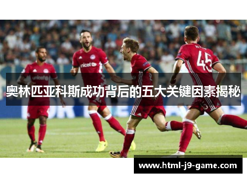 奥林匹亚科斯成功背后的五大关键因素揭秘