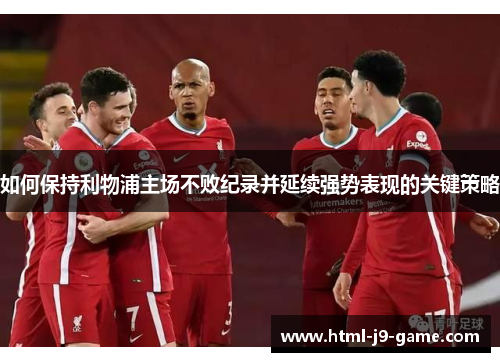 如何保持利物浦主场不败纪录并延续强势表现的关键策略