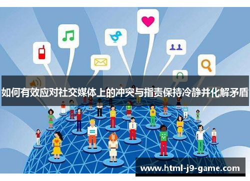 如何有效应对社交媒体上的冲突与指责保持冷静并化解矛盾