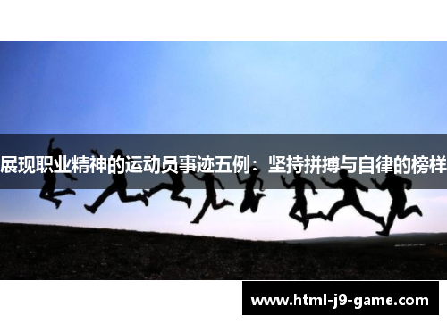 展现职业精神的运动员事迹五例：坚持拼搏与自律的榜样