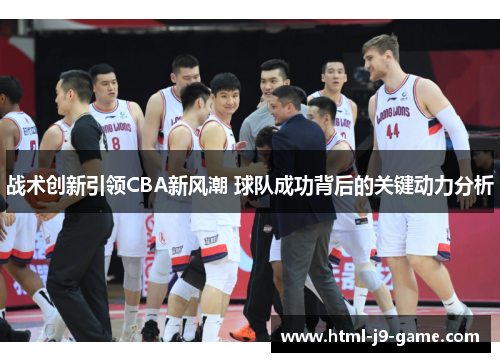 战术创新引领CBA新风潮 球队成功背后的关键动力分析