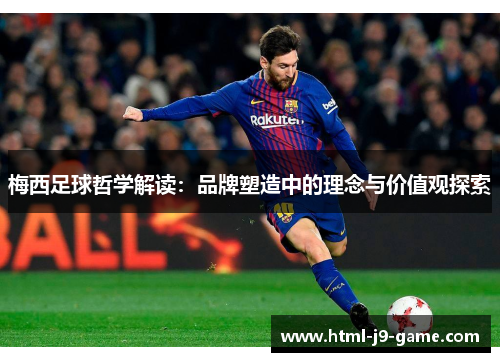 梅西足球哲学解读：品牌塑造中的理念与价值观探索