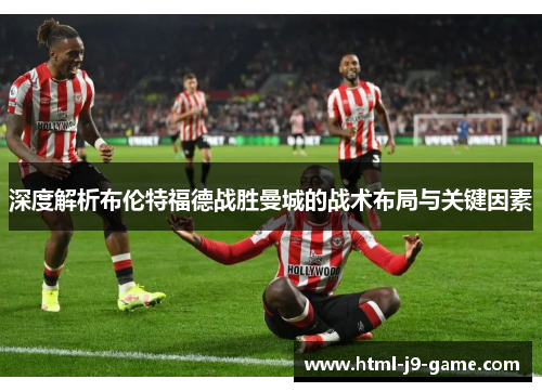深度解析布伦特福德战胜曼城的战术布局与关键因素