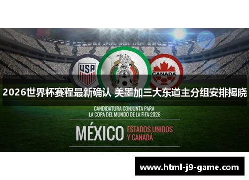 2026世界杯赛程最新确认 美墨加三大东道主分组安排揭晓