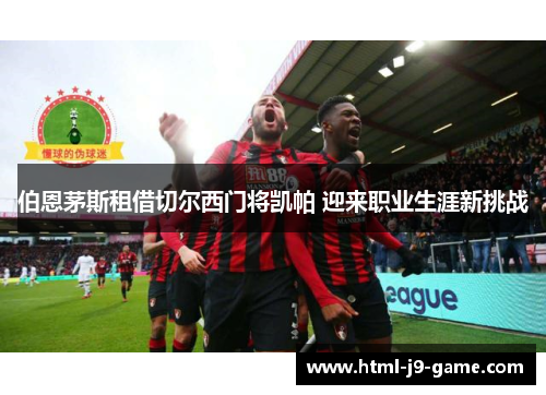 伯恩茅斯租借切尔西门将凯帕 迎来职业生涯新挑战